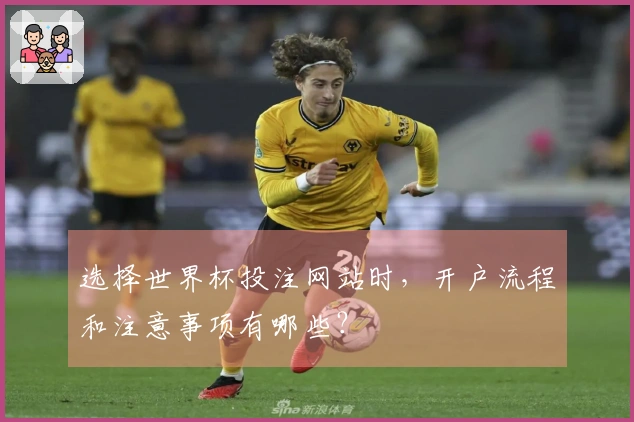选择世界杯投注网站时,开户流程和注意事项有哪些?